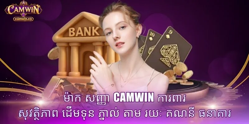 ម៉ាក សញ្ញា CAMWIN ការពារ សុវត្ថិភាព ដើមទុន ភ្នាល់ តាម រយៈ គណនី ធនាគារ