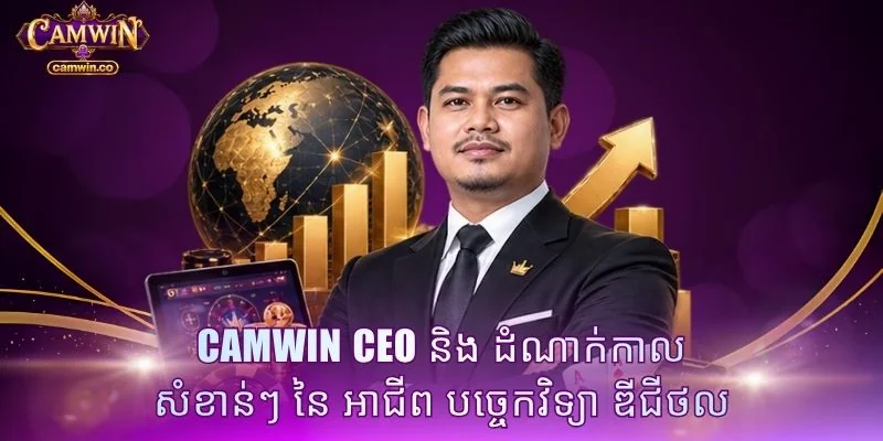 CAMWIN CEO និង ដំណាក់កាល សំខាន់ៗ នៃ អាជីព បច្ចេកវិទ្យា ឌីជីថល