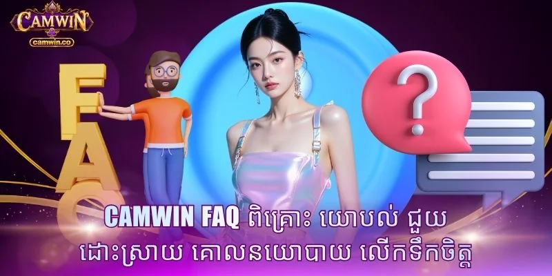 CAMWIN FAQ ពិគ្រោះ យោបល់ ជួយ ដោះស្រាយ គោលនយោបាយ លើកទឹកចិត្ត