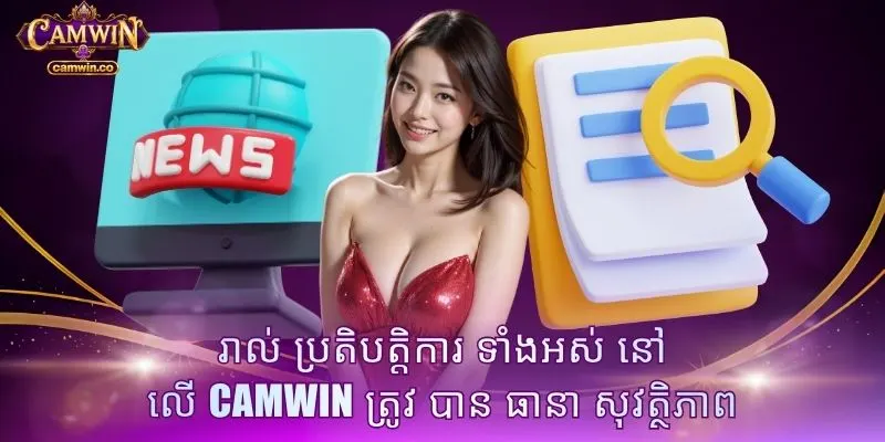រាល់ ប្រតិបត្តិការ ទាំងអស់ នៅ លើ CAMWIN ត្រូវ បាន ធានា សុវត្ថិភាព
