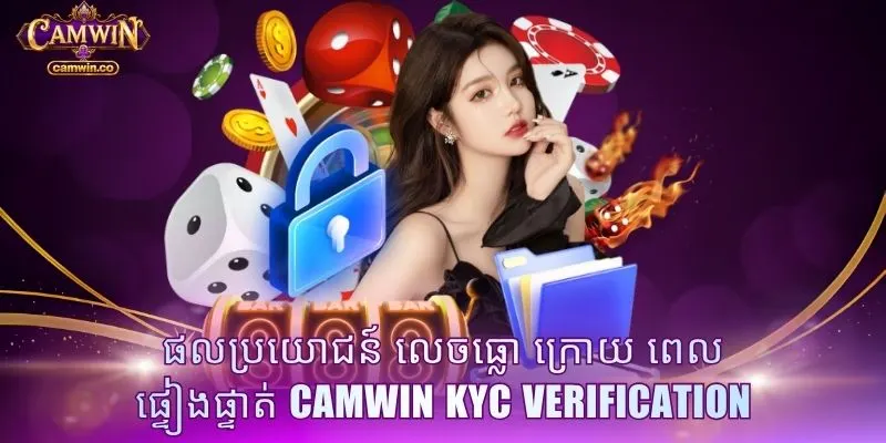 ផលប្រយោជន៍ លេចធ្លោ ក្រោយ ពេល ផ្ទៀងផ្ទាត់ CAMWIN KYC Verification